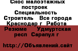 Снос малоэтажных построек  › Специальность ­ Строитель - Все города, Краснодар г. Работа » Резюме   . Удмуртская респ.,Сарапул г.